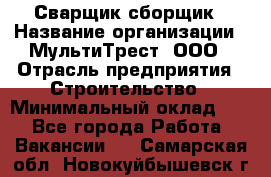 Сварщик-сборщик › Название организации ­ МультиТрест, ООО › Отрасль предприятия ­ Строительство › Минимальный оклад ­ 1 - Все города Работа » Вакансии   . Самарская обл.,Новокуйбышевск г.